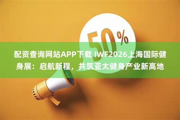 配资查询网站APP下载 IWF2026上海国际健身展：启航新程，共筑亚太健身产业新高地