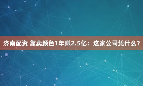 济南配资 靠卖颜色1年赚2.5亿：这家公司凭什么？